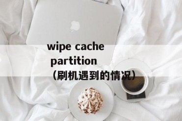 wipe cache partition(刷机遇到的情况)