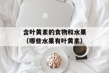 含叶黄素的食物和水果(哪些水果有叶黄素)