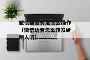 微信语音转发怎么操作(微信语音怎么转发给别人听)