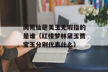 阆苑仙葩美玉无瑕指的是谁(红楼梦林黛玉贾宝玉...