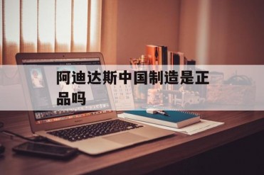 阿迪达斯中国制造是正品吗