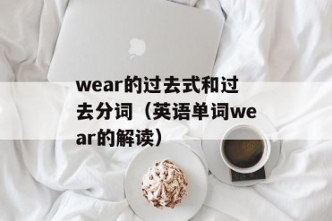 wear的过去式和过去分词(英语单词wear的解读)
