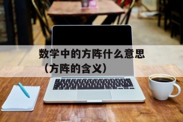 数学中的方阵什么意思(方阵的含义)