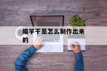 魔芋干是怎么制作出来的