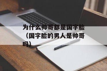 为什么帅哥都是国字脸(国字脸的男人是帅哥吗)