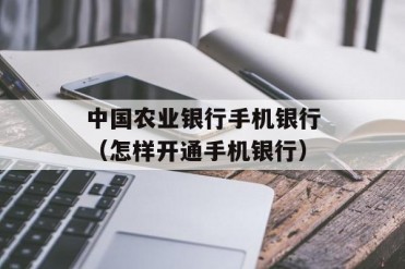 中国农业银行手机银行(怎样开通手机银行)