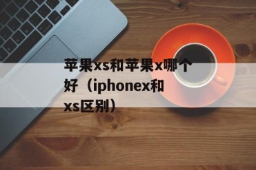 苹果xs和苹果x哪个好(iphonex和xs区别)