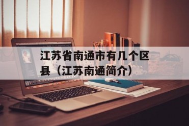 江苏省南通市有几个区县(江苏南通简介)