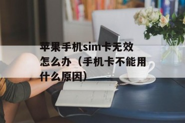 苹果手机sim卡无效怎么办(手机卡不能用什么原因)