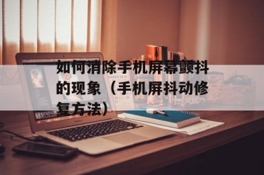如何消除手机屏幕颤抖的现象(手机屏抖动修复方法)