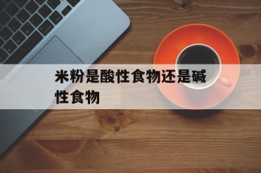 米粉是酸性食物还是碱性食物