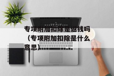专项附加扣除是返钱吗(专项附加扣除是什么意思)