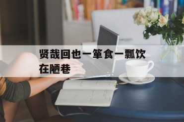 贤哉回也一箪食一瓢饮在陋巷