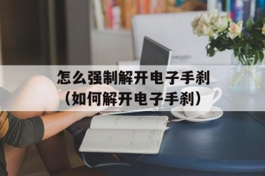 怎么强制解开电子手刹(如何解开电子手刹)