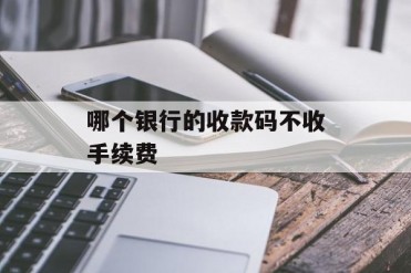 哪个银行的收款码不收手续费