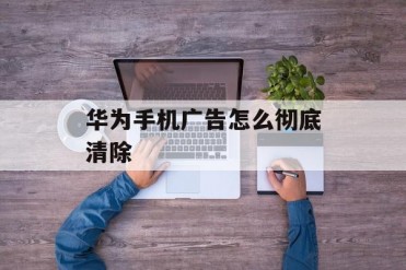 华为手机广告怎么彻底清除