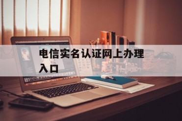 电信实名认证网上办理入口