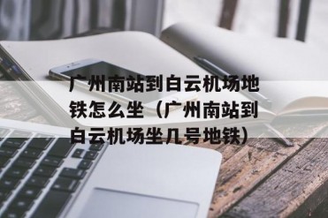 广州南站到白云机场地铁怎么坐(广州南站到白云...