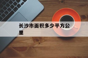 长沙市面积多少平方公里
