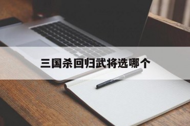 三国杀回归武将选哪个