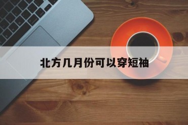 北方几月份可以穿短袖