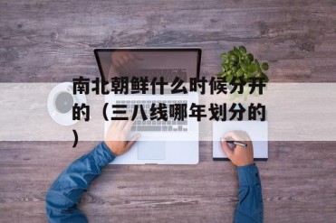 南北朝鲜什么时候分开的(三八线哪年划分的)