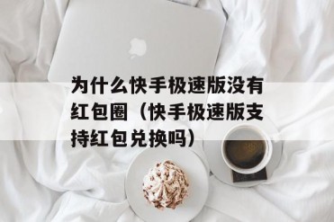 为什么快手极速版没有红包圈(快手极速版支持红...