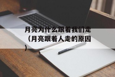 月亮为什么跟着我们走(月亮跟着人走的原因)