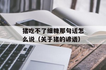 猪吃不了细糠那句话怎么说(关于猪的谚语)