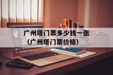 广州塔门票多少钱一张(广州塔门票价格)