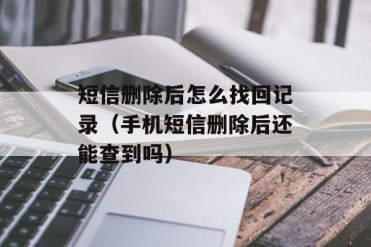 短信删除后怎么找回记录(手机短信删除后还能查...
