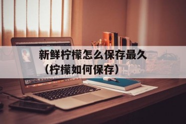 新鲜柠檬怎么保存最久(柠檬如何保存)