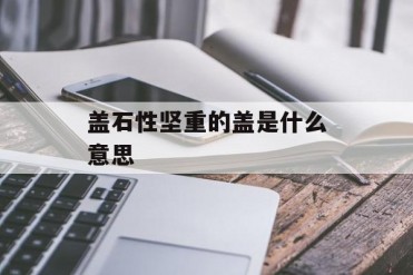 盖石性坚重的盖是什么意思
