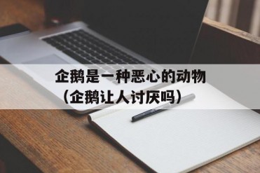 企鹅是一种恶心的动物(企鹅让人讨厌吗)