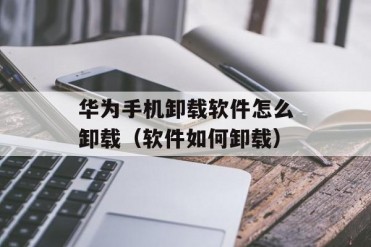 华为手机卸载软件怎么卸载(软件如何卸载)