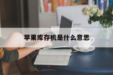 苹果库存机是什么意思