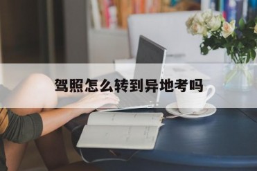 驾照怎么转到异地考吗