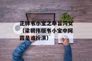 正牌韦小宝之奉旨沟女(梁朝伟版韦小宝中阿霞是...