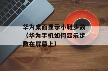 华为桌面显示小鞋步数(华为手机如何显示步数在...