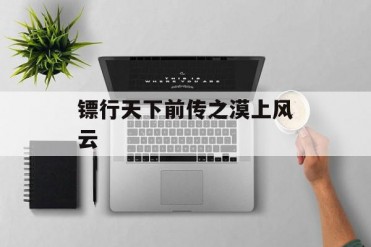 镖行天下前传之漠上风云