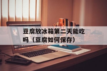 豆腐放冰箱第二天能吃吗(豆腐如何保存)