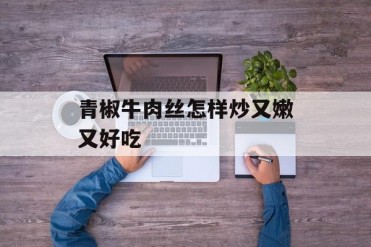 青椒牛肉丝怎样炒又嫩又好吃