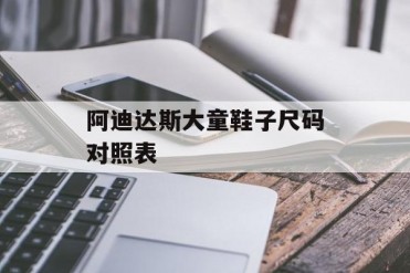 阿迪达斯大童鞋子尺码对照表