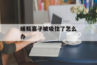 暖瓶塞子被吸住了怎么办