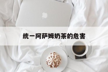 统一阿萨姆奶茶的危害