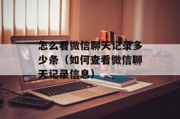 怎么看微信聊天记录多少条(如何查看微信聊天记...