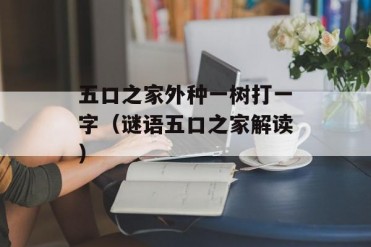 五口之家外种一树打一字(谜语五口之家解读)