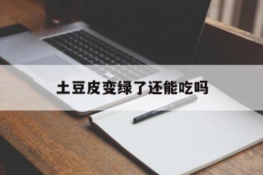 土豆皮变绿了还能吃吗