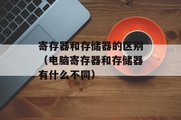 寄存器和存储器的区别(电脑寄存器和存储器有什...