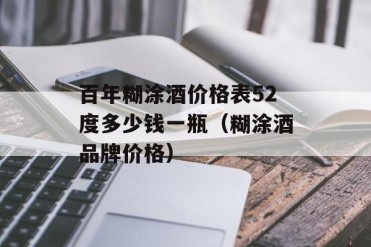 百年糊涂酒价格表52度多少钱一瓶(糊涂酒品牌价格)